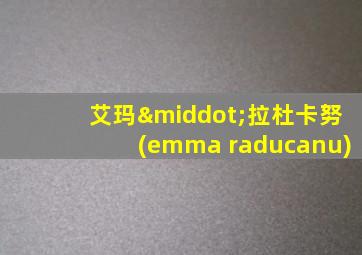 艾玛·拉杜卡努(emma raducanu)